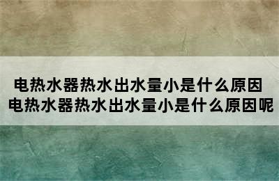 电热水器热水出水量小是什么原因 电热水器热水出水量小是什么原因呢